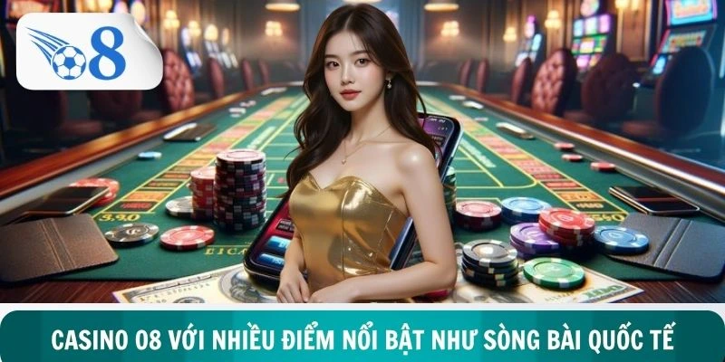 Hệ thống casino O8 với nhiều điểm nổi bật như sòng bài quốc tế